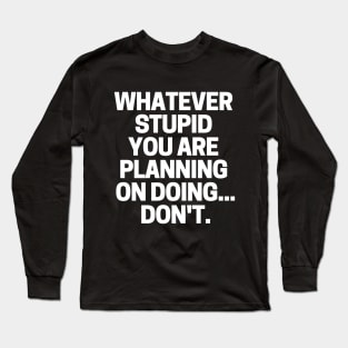 Whatever stupid you are planning on doing... don't. Long Sleeve T-Shirt